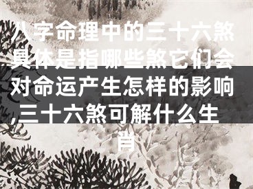 八字命理中的三十六煞具体是指哪些煞它们会对命运产生怎样的影响,三十六煞可解什么生肖