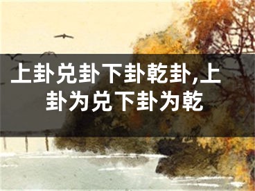 上卦兑卦下卦乾卦,上卦为兑下卦为乾