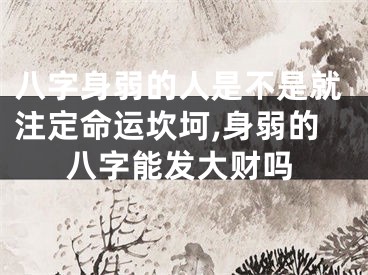 八字身弱的人是不是就注定命运坎坷,身弱的八字能发大财吗