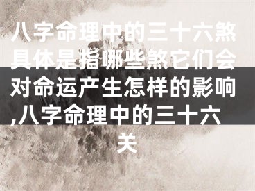 八字命理中的三十六煞具体是指哪些煞它们会对命运产生怎样的影响,八字命理中的三十六关