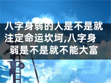 八字身弱的人是不是就注定命运坎坷,八字身弱是不是就不能大富