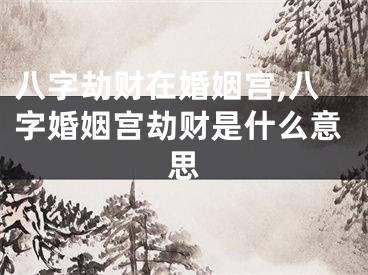 八字劫财在婚姻宫,八字婚姻宫劫财是什么意思