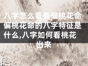 八字怎么看有偏桃花命偏桃花命的八字特征是什么,八字如何看桃花出来