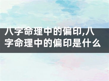 八字命理中的偏印,八字命理中的偏印是什么