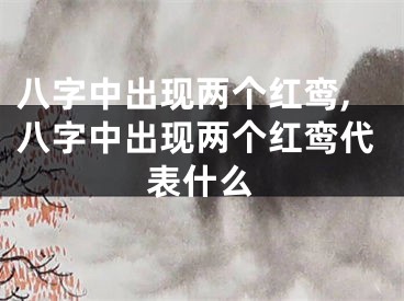 八字中出现两个红鸾,八字中出现两个红鸾代表什么