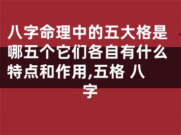 八字命理中的五大格是哪五个它们各自有什么特点和作用,五格 八字