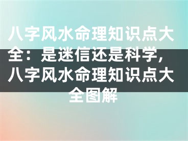 八字风水命理知识点大全：是迷信还是科学,八字风水命理知识点大全图解