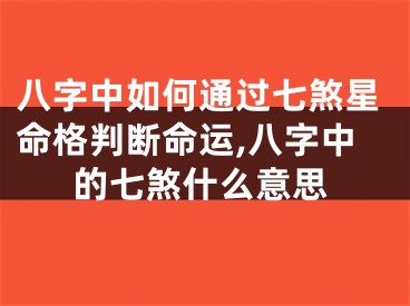 八字中如何通过七煞星命格判断命运,八字中的七煞什么意思