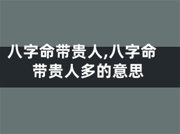 八字命带贵人,八字命带贵人多的意思