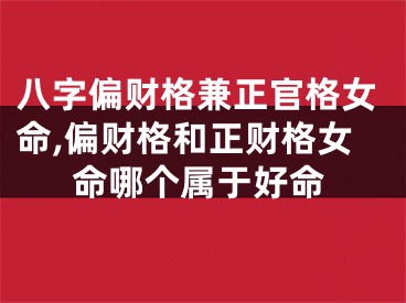 八字偏财格兼正官格女命,偏财格和正财格女命哪个属于好命