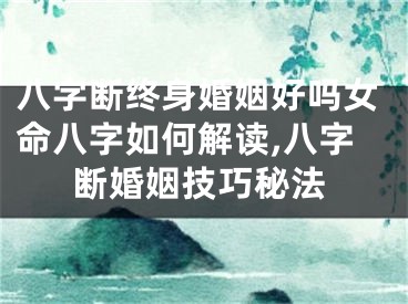 八字断终身婚姻好吗女命八字如何解读,八字断婚姻技巧秘法