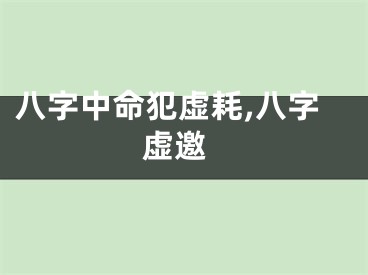 八字中命犯虚耗,八字 虚邀