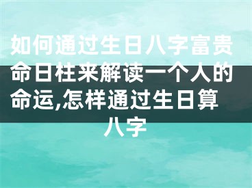 如何通过生日八字富贵命日柱来解读一个人的命运,怎样通过生日算八字