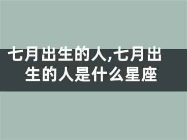 七月出生的人,七月出生的人是什么星座
