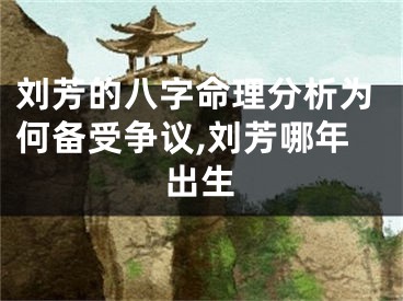 刘芳的八字命理分析为何备受争议,刘芳哪年出生