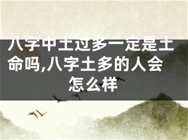 八字中土过多一定是土命吗,八字土多的人会怎么样