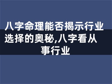 八字命理能否揭示行业选择的奥秘,八字看从事行业