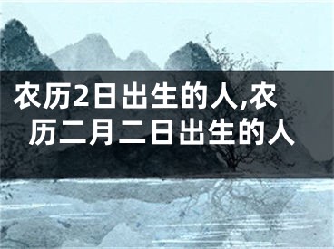 农历2日出生的人,农历二月二日出生的人