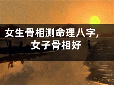 女生骨相测命理八字,女子骨相好