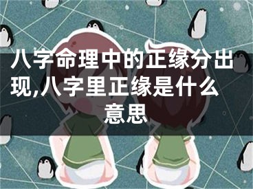 八字命理中的正缘分出现,八字里正缘是什么意思