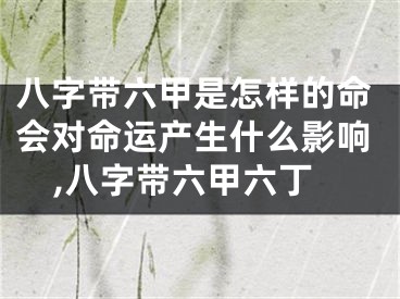 八字带六甲是怎样的命会对命运产生什么影响,八字带六甲六丁