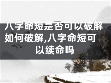 八字命短是否可以破解如何破解,八字命短可以续命吗