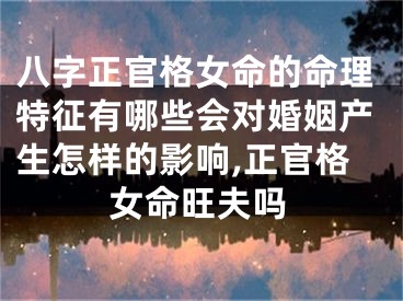 八字正官格女命的命理特征有哪些会对婚姻产生怎样的影响,正官格女命旺夫吗