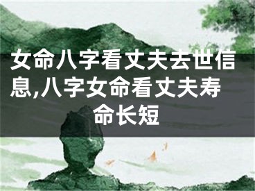 女命八字看丈夫去世信息,八字女命看丈夫寿命长短