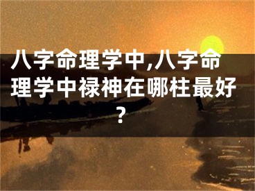 八字命理学中,八字命理学中禄神在哪柱最好?