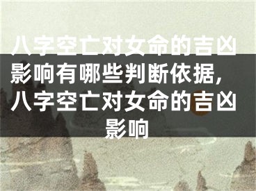 八字空亡对女命的吉凶影响有哪些判断依据,八字空亡对女命的吉凶影响