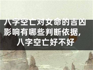 八字空亡对女命的吉凶影响有哪些判断依据,八字空亡好不好