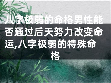 八字极弱的命格男性能否通过后天努力改变命运,八字极弱的特殊命格