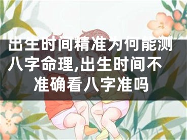 出生时间精准为何能测八字命理,出生时间不准确看八字准吗