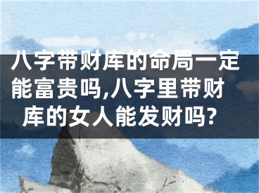 八字带财库的命局一定能富贵吗,八字里带财库的女人能发财吗?