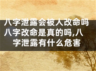 八字泄露会被人改命吗八字改命是真的吗,八字泄露有什么危害