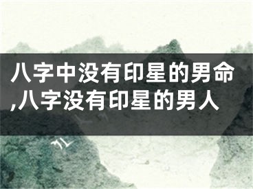 八字中没有印星的男命,八字没有印星的男人