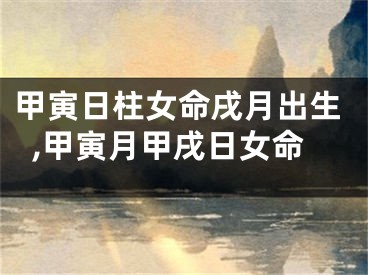 甲寅日柱女命戌月出生,甲寅月甲戌日女命