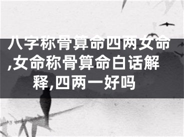 八字称骨算命四两女命,女命称骨算命白话解释,四两一好吗