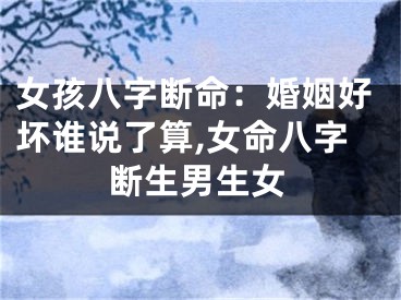女孩八字断命：婚姻好坏谁说了算,女命八字断生男生女