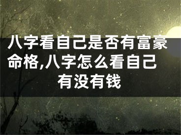 八字看自己是否有富豪命格,八字怎么看自己有没有钱
