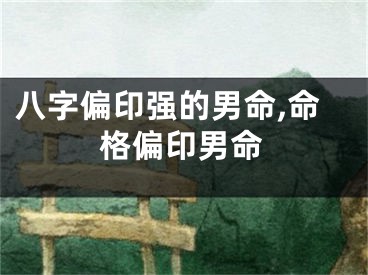 八字偏印强的男命,命格偏印男命