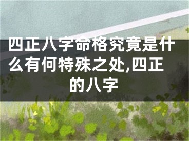 四正八字命格究竟是什么有何特殊之处,四正的八字