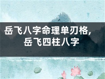 岳飞八字命理单刃格,岳飞四柱八字