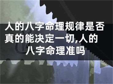 人的八字命理规律是否真的能决定一切,人的八字命理准吗