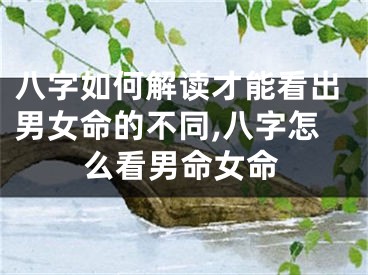 八字如何解读才能看出男女命的不同,八字怎么看男命女命