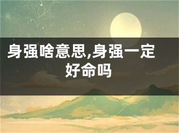 身强啥意思,身强一定好命吗