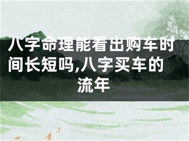 八字命理能看出购车时间长短吗,八字买车的流年