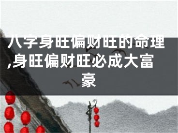 八字身旺偏财旺的命理,身旺偏财旺必成大富豪