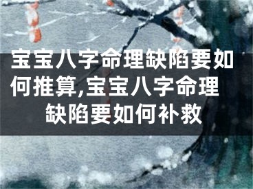 宝宝八字命理缺陷要如何推算,宝宝八字命理缺陷要如何补救