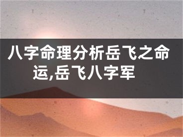八字命理分析岳飞之命运,岳飞八字军